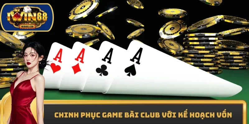 Chinh phục Game bài club với kế hoạch vốn