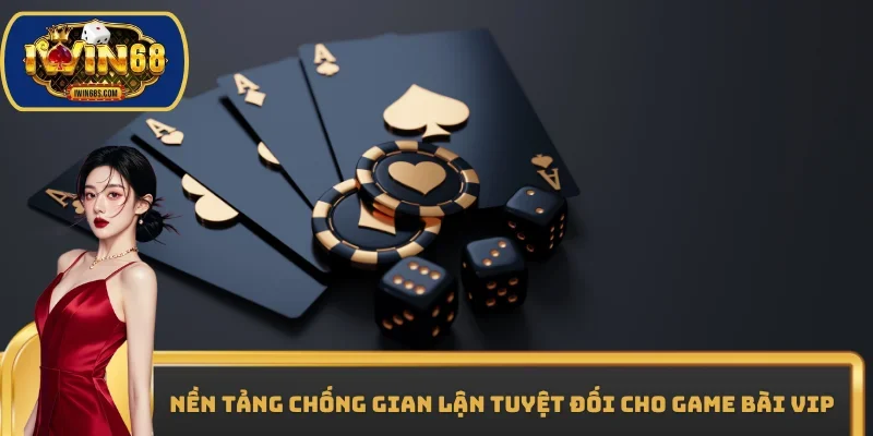 Nền tảng chống gian lận tuyệt đối cho Game bài Vip