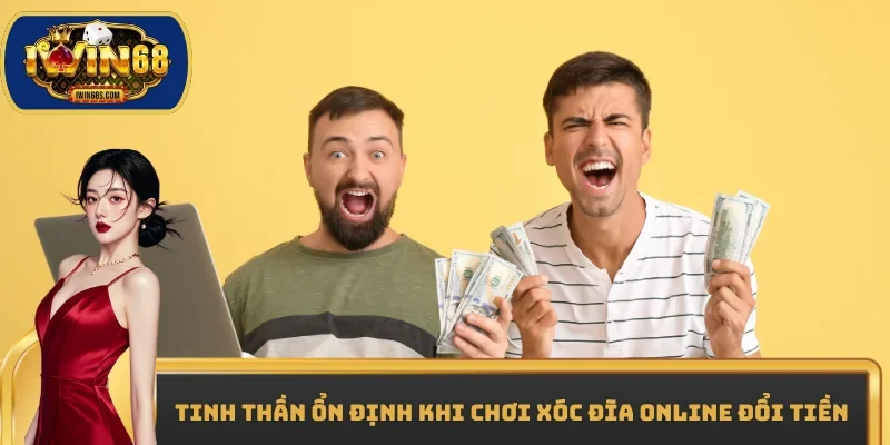 Tinh thần ổn định khi chơi Xóc đĩa online đổi tiền